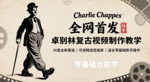 全网首发,卓别林复古视频制作教学,抖音全新赛道,可以进精选签独家,适合零基础新手操作 – 战狼项目网_分享创业资讯_最新网络项目资源-生财有道