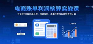 电商账单利润核算实战课:含资金/结算账单处理,报表编制、成本匹配与保本销售额计算 – 战狼项目网_分享创业资讯_最新网络项目资源-生财有道