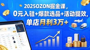 2025OZON掘金课,0元入驻+爆款选品+活动提效,单店月利3万+ – 战狼项目网_分享创业资讯_最新网络项目资源-生财有道