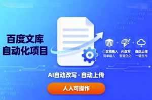 百度文库自动化项目:文档自动AI改写,自动上传,人人都可以操作 – 战狼项目网_分享创业资讯_最新网络项目资源-生财有道