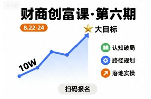 财商创富课第六期8月22-24号,如何从10W起步,一步步实现大目标 – 战狼项目网_分享创业资讯_最新网络项目资源-生财有道
