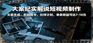 大案纪实解说短视频制作,文案生成、剪辑教学、伙伴计划,单条收益可达7-10元 – 战狼项目网_分享创业资讯_最新网络项目资源-生财有道
