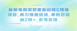 最新电商浏览全自动挂G撸金项目,暴力撸金玩法,单机日收益2张+,多号多撸【揭秘】 – 战狼项目网_分享创业资讯_最新网络项目资源-生财有道