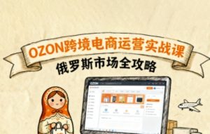 俄罗斯跨境OZON快速上手,OZ0N跨境电商运营实战课,俄罗斯市场全攻略 – 战狼项目网_分享创业资讯_最新网络项目资源-生财有道