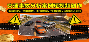 交通事故分析案例短视频创作,剪辑技巧、文案模板、配音教学,快速起号,轻松月入2w+ – 战狼项目网_分享创业资讯_最新网络项目资源-生财有道
