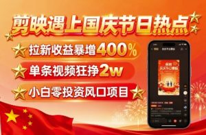 剪映遇上国庆热点,拉新收益暴增400%,单条视频狂挣2W+,无需剪辑基础,几分钟一条作品 – 战狼项目网_分享创业资讯_最新网络项目资源-生财有道