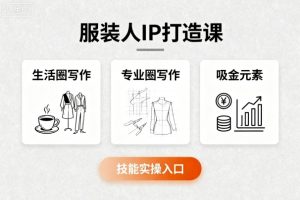 服装人IP打造课,文案创富+生活圈写作+专业圈写作+服装人专属+吸金元素+技能实操 – 战狼项目网_分享创业资讯_最新网络项目资源-生财有道
