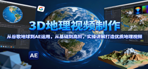 3D地理视频制作,从谷歌地球到AE运用,从基础到高阶,实操讲解打造优质地理视频 – 战狼项目网_分享创业资讯_最新网络项目资源-生财有道