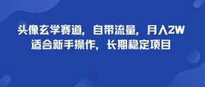 头像玄学赛道,自带流量,月入2W,适合新手操作,长期稳定项目 – 战狼项目网_分享创业资讯_最新网络项目资源-生财有道