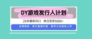 DY游戏发行人计划,25年最新风口,单日变现1000+ – 战狼项目网_分享创业资讯_最新网络项目资源-生财有道