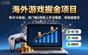 海外游戏掘金项目:单日1k收益,低门槛0风险上手没难度,项目超稳定【揭秘】 – 战狼项目网_分享创业资讯_最新网络项目资源-生财有道