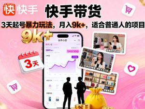 快手带货,3天起号暴力玩法,月入9k+,适合普通人的项目 – 战狼项目网_分享创业资讯_最新网络项目资源-生财有道