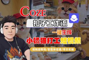 Coze扣子智能体工作流一键生成“小橘猫打工“短视频,全流程保姆级教学 – 战狼项目网_分享创业资讯_最新网络项目资源-生财有道