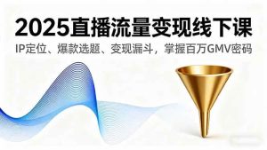 2025直播流量变现线下课,IP定位、爆款选题、变现漏斗,掌握百万GMV密码 – 战狼项目网_分享创业资讯_最新网络项目资源-生财有道