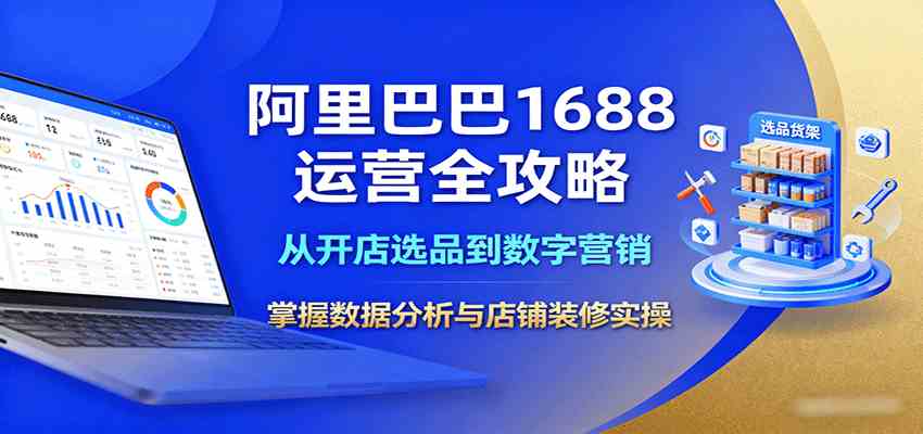 阿里巴巴1688运营全攻略：从开店选品到数字营销，掌握数据分析与店铺装修实操 – 战狼项目网_分享创业资讯_最新网络项目资源-生财有道