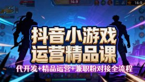 【抖音小游戏精品运营课】小白也可以操作,从0开始学小游戏运营,操作… – 战狼项目网_分享创业资讯_最新网络项目资源-生财有道
