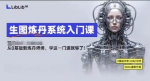 LibLibAI哩布哩布生图炼丹系统入门课,从生图到炼丹,只学这一门就够了 – 战狼项目网_分享创业资讯_最新网络项目资源-生财有道
