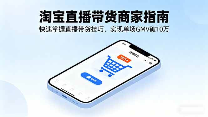 淘宝直播带货商家指南，快速掌握直播带货技巧，实现单场GMV破10万 – 战狼项目网_分享创业资讯_最新网络项目资源-生财有道