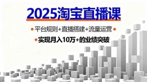 2025淘宝直播课,平台规则+直播搭建+流量运营,首播GMV破3万 – 战狼项目网_分享创业资讯_最新网络项目资源-生财有道