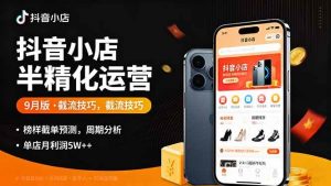 抖音小店半精细化运营9月版,截流技巧,榜单预判,周期分析,单店月利润5w+ – 战狼项目网_分享创业资讯_最新网络项目资源-生财有道