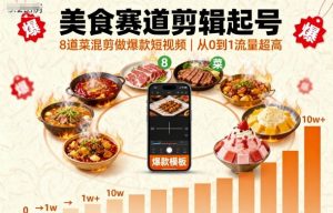 美食赛道剪辑起号,8道菜混剪做爆款短视频,从0到1,流量超高 – 战狼项目网_分享创业资讯_最新网络项目资源-生财有道