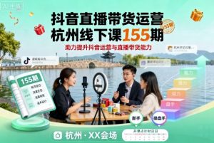 抖音直播带货运营杭州线下课155期,助力提升抖音运营与直播带货能力 – 战狼项目网_分享创业资讯_最新网络项目资源-生财有道