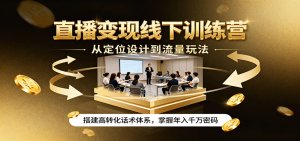 直播变现线下训练营,从定位设计到流量玩法,搭建高转化话术体系,掌握年入千万密码 – 战狼项目网_分享创业资讯_最新网络项目资源-生财有道